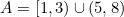 A=[1,3)\cup(5,8)