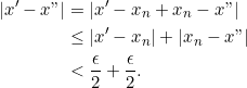 \begin{equation*} \begin{split} |x'-x"|&=|x'-x_n+x_n-x"|\\ &\leq |x'-x_n|+|x_n-x"|\\ & < \frac {\epsilon}{2}+\frac {\epsilon}{2}. \end{split} \end{equation*}