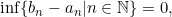 \inf\{b_n-a_n|n \in \mathbb{N}\}=0,