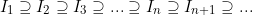 \[I_1\supseteq I_2 \supseteq I_3\supseteq ...\supseteq I_n \supseteq I_{n+1}\supseteq...\]