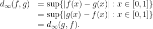 \[\begin{array}{lll} d_\infty(f, g) & = \sup\{|f(x)-g(x)|: x \in [0,1]\} \\ & =\sup\{|g(x)-f(x)|: x \in [0,1]\} \\ & = d_\infty(g, f). \end{array}\]