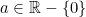 a \in \mathbb{R}-\{0\}