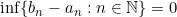 \inf \{b_n-a_n:n \in \mathbb{N}\}=0