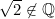 \sqrt{2} \not\in \mathbb{Q}