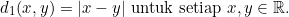 \[d_1(x,y)=|x-y| \text{ untuk setiap } x, y \in \mathbb{R}.\]