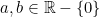 a, b \in \mathbb{R}-\{0\}