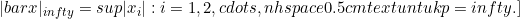 \[ \\|\\bar{x}\\|_{\\infty}=\\sup\\{|x_i|:i= 1, 2, \\cdots, n\\} \\hspace{0.5cm} \\text{ untuk } p =\\infty. \\]