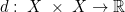 d:\; X\;\times\; X\rightarrow\mathbb{R}