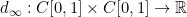 d_\infty: C[0,1]\times C[0,1] \rightarrow \mathbb{R}