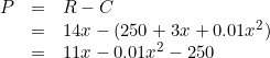 \[ \begin{array}{rllll} P&=& R-C\\ &=& 14x-(250+3x+0.01 x^2)\\ &=& 11x-0.01x^2-250 \end{array} \]