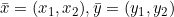 \bar{x}=(x_1, x_2), \bar{y}=(y_1, y_2)