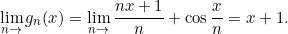 \begin{equation*} \lim_{n\rightarrow}{g_{n}(x)}=\lim_{n\rightarrow}{\frac{nx+1}{n}+\cos\frac{x}{n}}=x+1. \end{equation*}