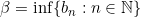 \beta=\inf \{b_n:n \in \mathbb{N}\}