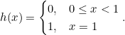 \begin{equation*}h(x)=\begin{cases}0, & 0\leq x<1 \\1, & x=1\end{cases}.\end{equation*}