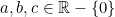 a, b,c \in \mathbb{R}-\{0\}