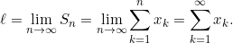 \[\ell=\lim \limits_{n \to \infty}S_n=\lim \limits_{n \to \infty}\sum \limits_{k=1}^{n}x_k=\sum \limits_{k=1}^{\infty}x_k.\]