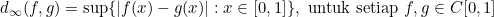 \[d_\infty(f,g)=\sup\{|f(x)-g(x)|: x \in [0,1]\}, \text{ untuk setiap } f, g \in C[0,1]\]