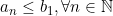 a_n \leq b_1, \forall n \in \mathbb{N}