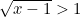 \sqrt{x-1}>1