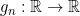 g_{n}:\mathbb{R}\rightarrow\mathbb{R}