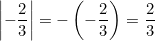 \left|-\displaystyle\frac{2}{3}\right|=-\left(-\displaystyle\frac{2}{3}\right)=\displaystyle\frac{2}{3}