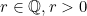 r \in \mathbb{Q}, r >0