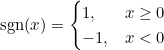 \begin{equation*} \text{sgn}(x)=\begin{cases} 1, & x\geq 0 \\ -1, & x<0 \end{equation*}