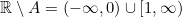 \mathbb{R}\setminus A =(-\infty,0) \cup [1, \infty)