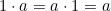 1\cdot a =a \cdot 1 =a